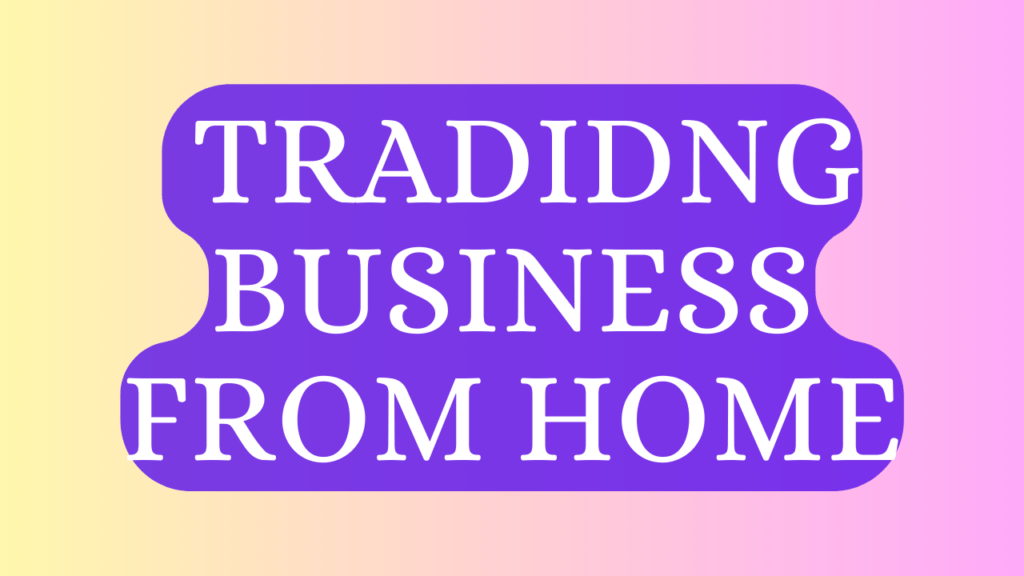 How To Start a Tradidng Business From Home