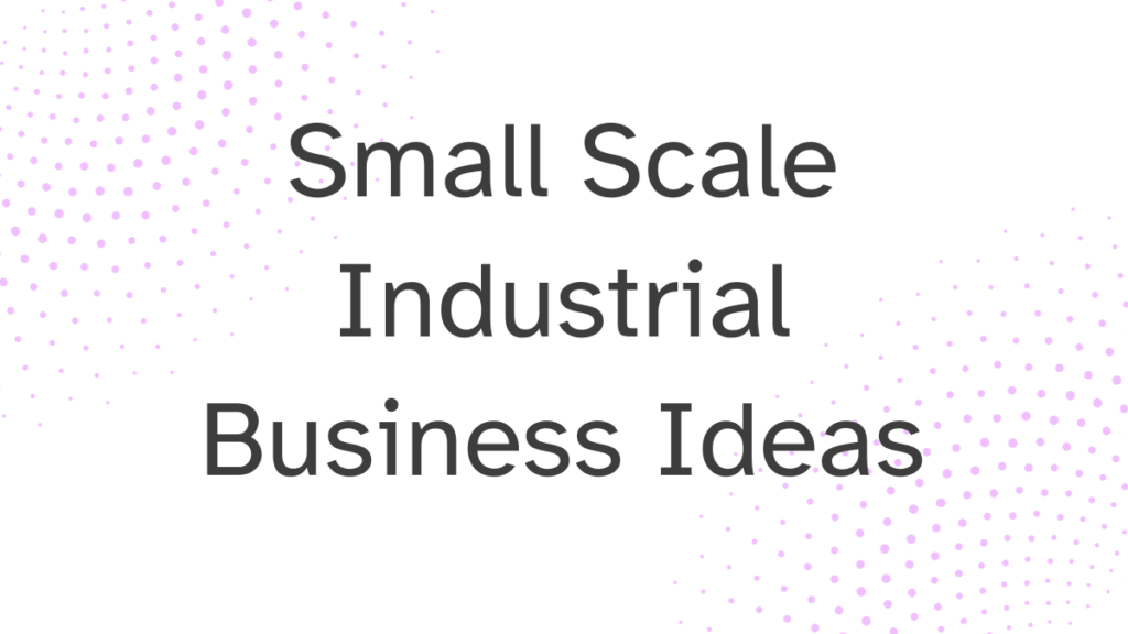 Small Scale Industrial Business Ideas