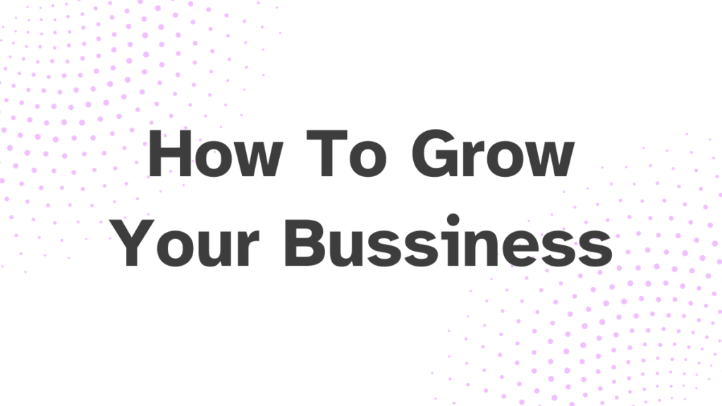 How To Grow Your Bussiness