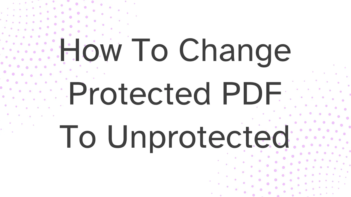 How To Change Protected PDF To Unprotected