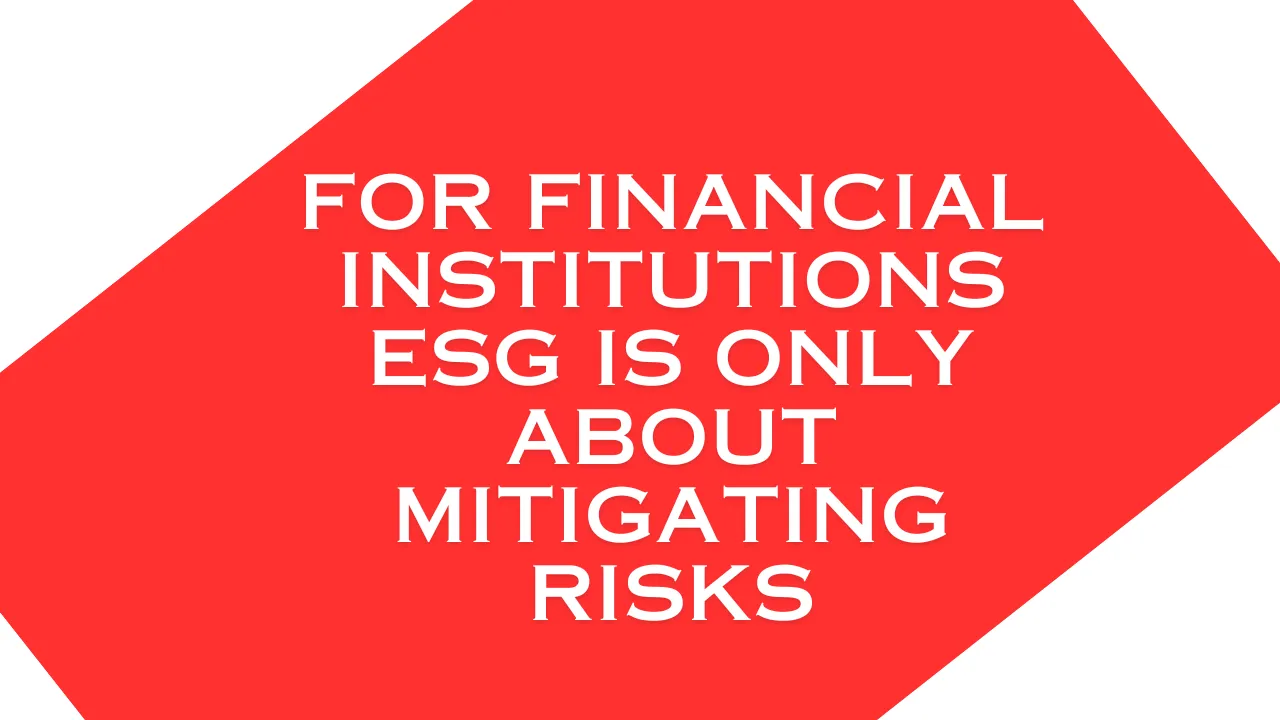 For Financial Institutions ESG is Only About Mitigating Risks