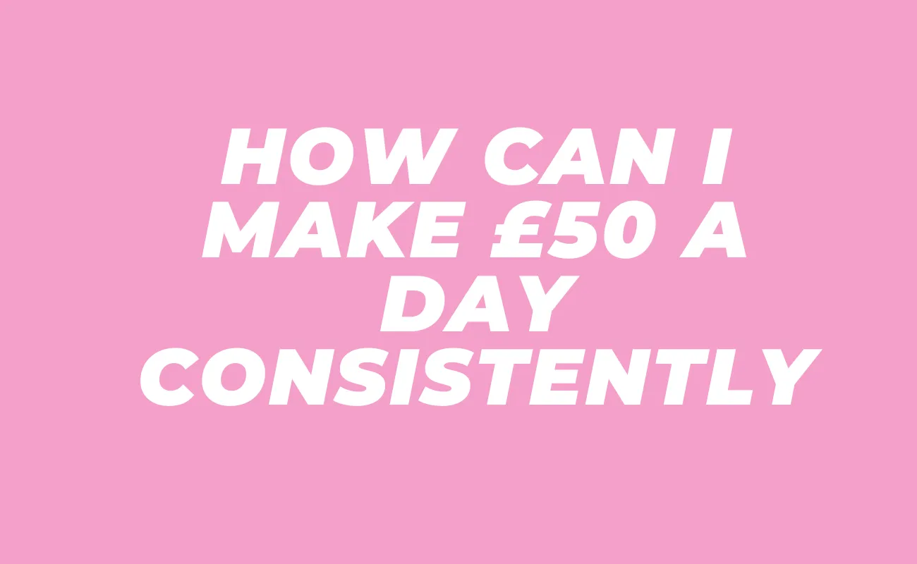 How can I make £50 a day consistently
